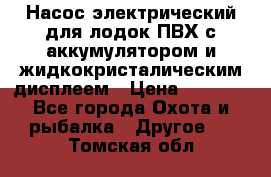 Насос электрический для лодок ПВХ с аккумулятором и жидкокристалическим дисплеем › Цена ­ 9 500 - Все города Охота и рыбалка » Другое   . Томская обл.